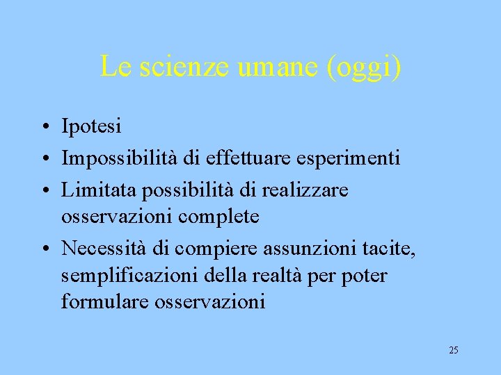 Le scienze umane (oggi) • Ipotesi • Impossibilità di effettuare esperimenti • Limitata possibilità