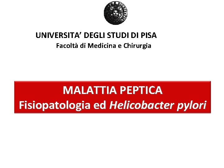 UNIVERSITA’ DEGLI STUDI DI PISA Facoltà di Medicina e Chirurgia MALATTIA PEPTICA Fisiopatologia ed