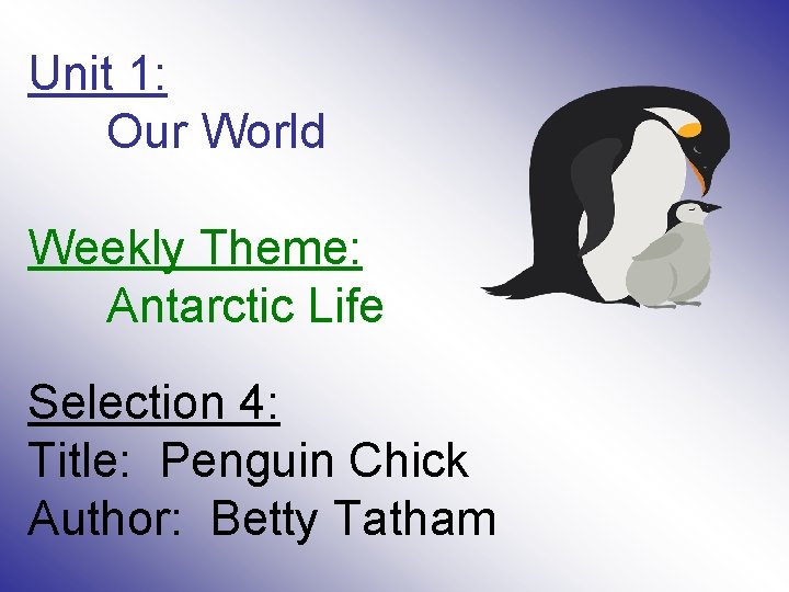Unit 1: Our World Weekly Theme: Antarctic Life Selection 4: Title: Penguin Chick Author: