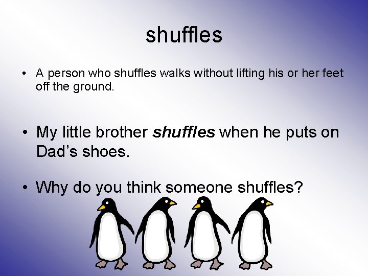 shuffles • A person who shuffles walks without lifting his or her feet off