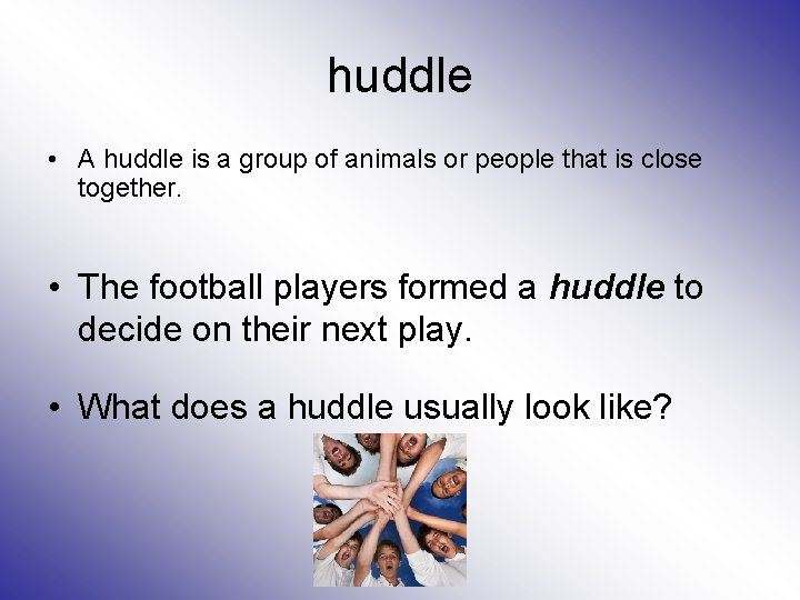 huddle • A huddle is a group of animals or people that is close