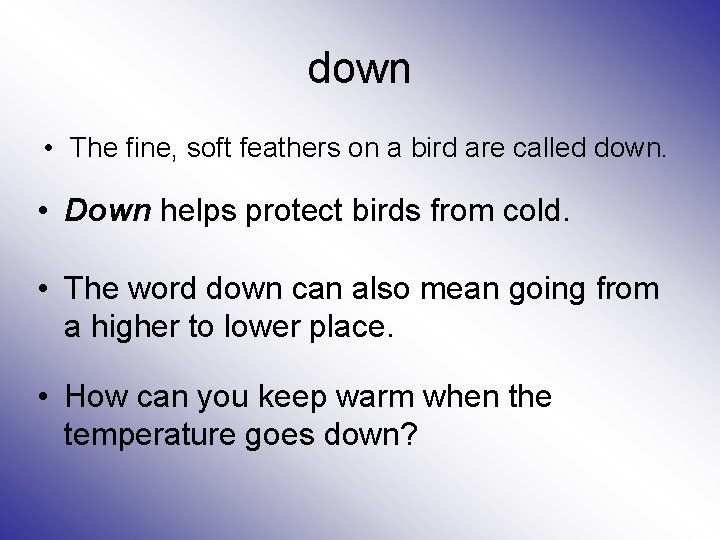 down • The fine, soft feathers on a bird are called down. • Down