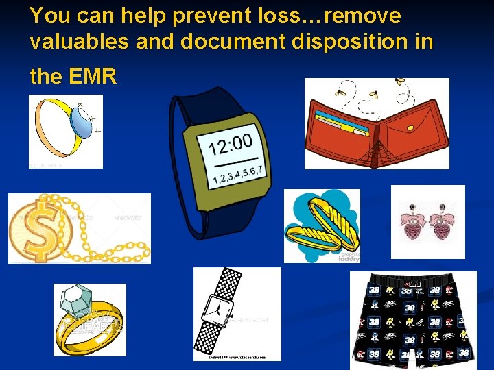 You can help prevent loss…remove valuables and document disposition in the EMR 