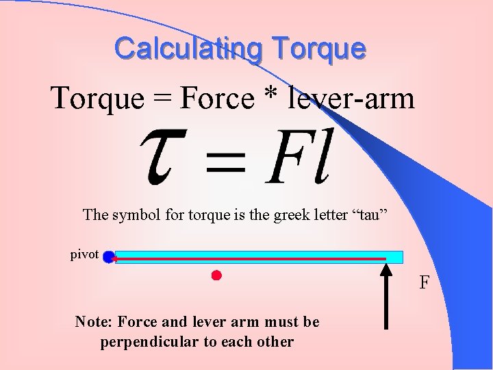 Calculating Torque = Force * lever-arm The symbol for torque is the greek letter