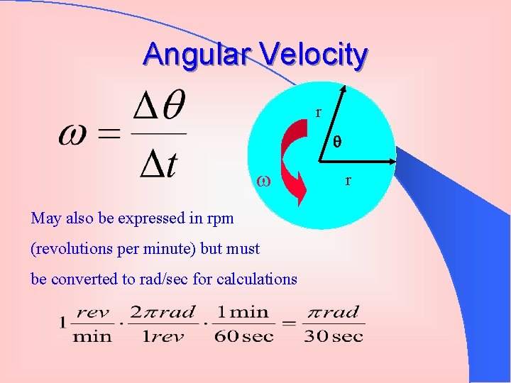 Angular Velocity r May also be expressed in rpm (revolutions per minute) but must