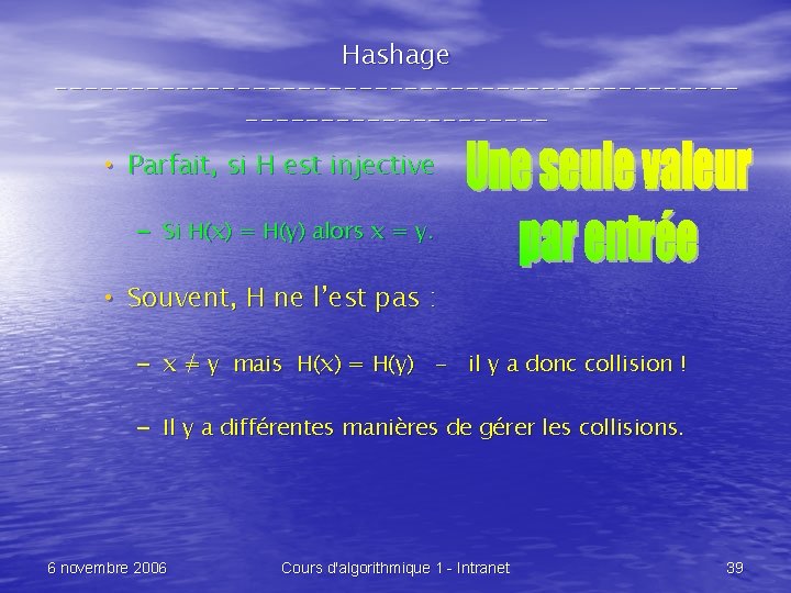 Hashage -------------------------------- • Parfait, si H est injective – Si H(x) = H(y) alors