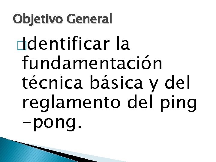 Objetivo General � Identificar la fundamentación técnica básica y del reglamento del ping -pong.