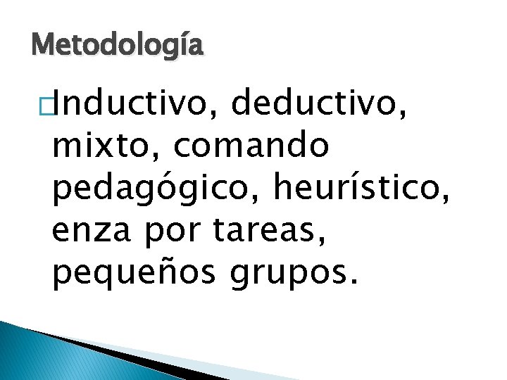 Metodología �Inductivo, deductivo, mixto, comando pedagógico, heurístico, enza por tareas, pequeños grupos. 
