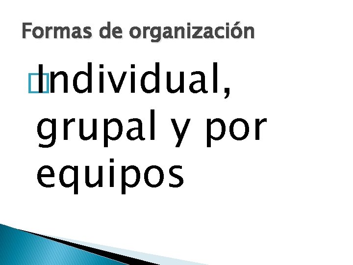 Formas de organización � Individual, grupal y por equipos 