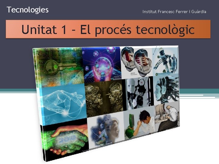 Tecnologies Institut Francesc Ferrer i Guàrdia Unitat 1 – El procés tecnològic 
