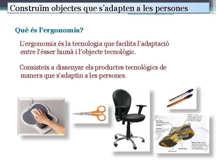 Construïm objectes que s’adapten a les persones Què és l’ergonomia? L’ergonomia és la tecnologia
