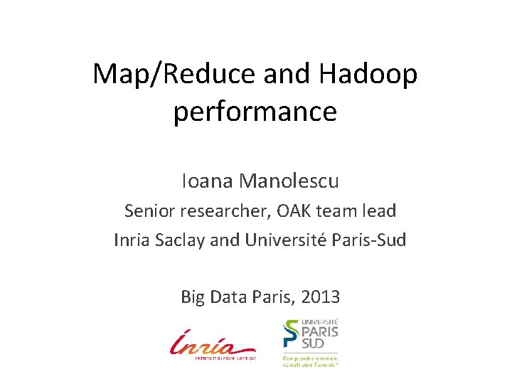 Map/Reduce and Hadoop performance Ioana Manolescu Senior researcher, OAK team lead Inria Saclay and