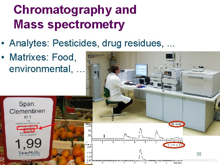 Chromatography and Mass spectrometry • Analytes: Pesticides, drug residues, . . . • Matrixes: