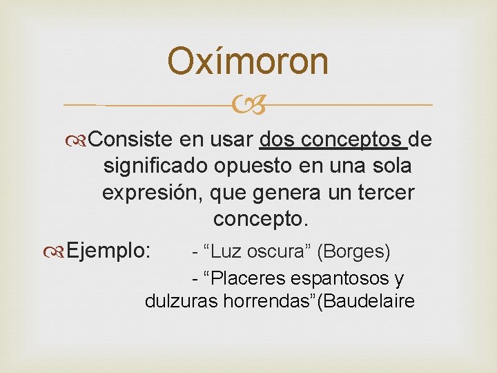 Oxímoron Consiste en usar dos conceptos de significado opuesto en una sola expresión, que