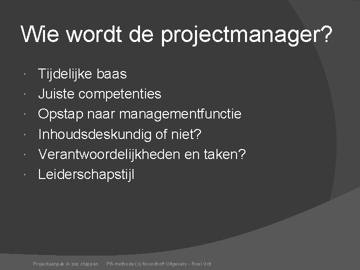 Wie wordt de projectmanager? Tijdelijke baas Juiste competenties Opstap naar managementfunctie Inhoudsdeskundig of niet?