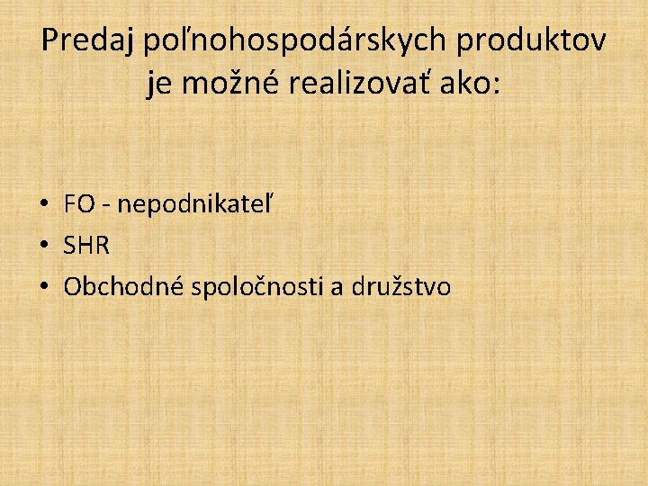 Predaj poľnohospodárskych produktov je možné realizovať ako: • FO - nepodnikateľ • SHR •