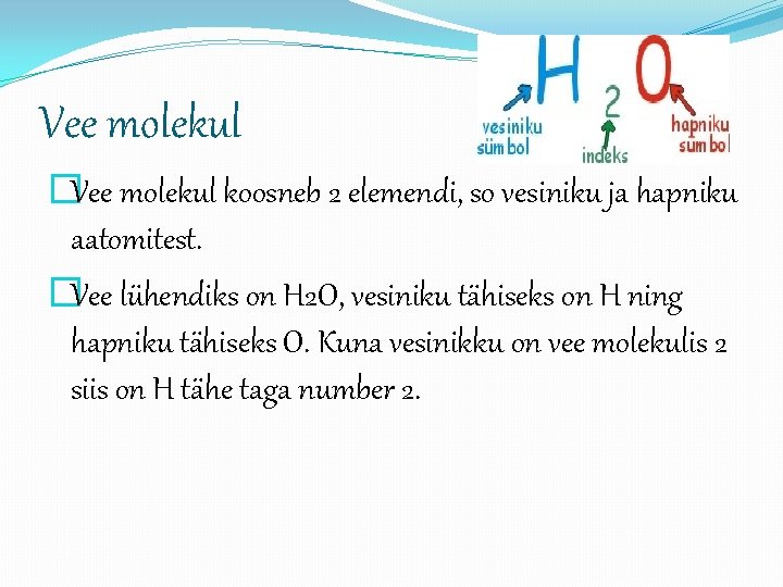 Vee molekul �Vee molekul koosneb 2 elemendi, so vesiniku ja hapniku aatomitest. �Vee lühendiks