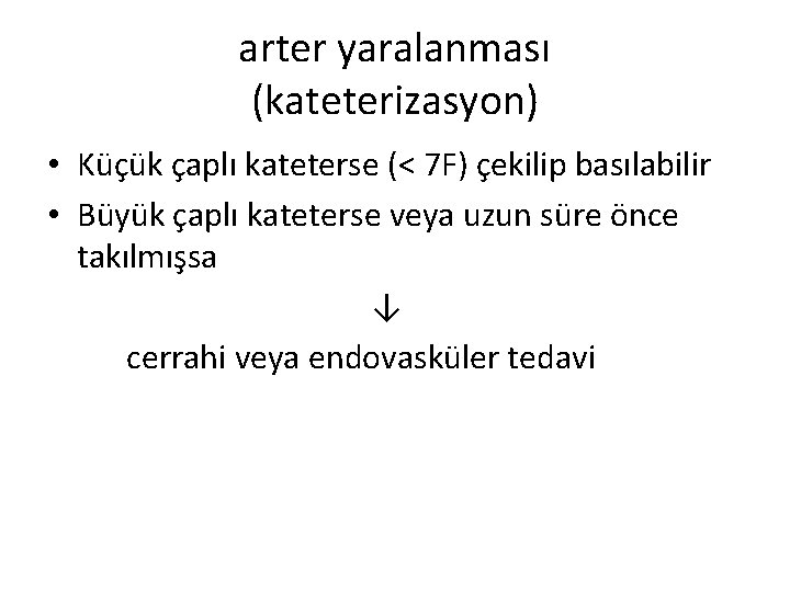 arter yaralanması (kateterizasyon) • Küçük çaplı kateterse (< 7 F) çekilip basılabilir • Büyük