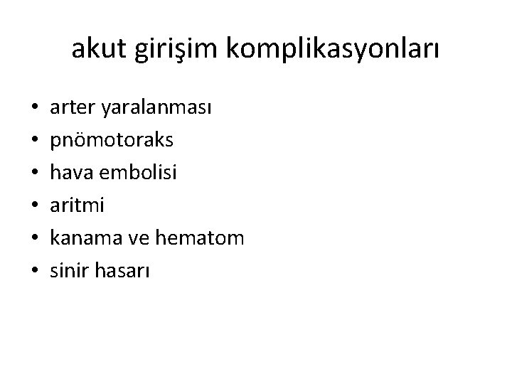 akut girişim komplikasyonları • • • arter yaralanması pnömotoraks hava embolisi aritmi kanama ve