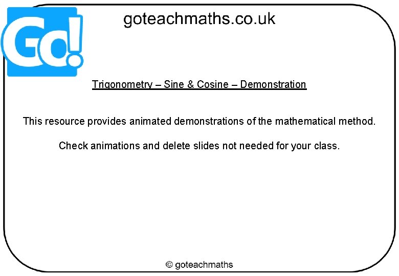 Trigonometry – Sine & Cosine – Demonstration This resource provides animated demonstrations of the