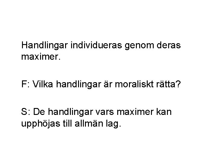 Handlingar individueras genom deras maximer. F: Vilka handlingar är moraliskt rätta? S: De handlingar