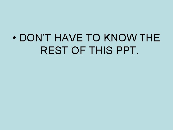  • DON’T HAVE TO KNOW THE REST OF THIS PPT. 