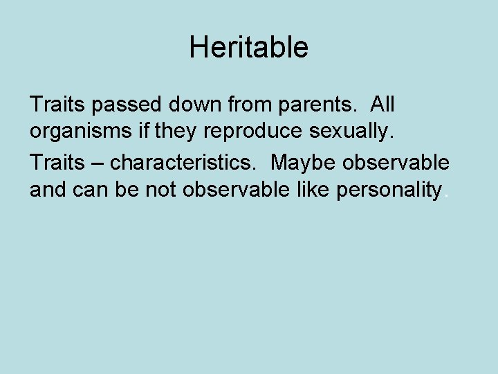 Heritable Traits passed down from parents. All organisms if they reproduce sexually. Traits –