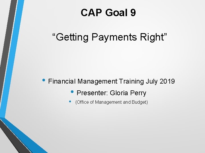 CAP Goal 9 “Getting Payments Right” • Financial Management Training July 2019 • Presenter: