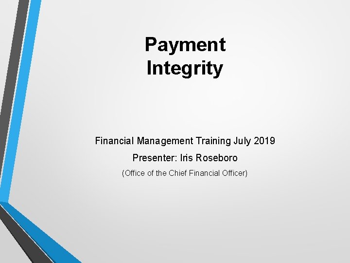 Payment Integrity Financial Management Training July 2019 Presenter: Iris Roseboro (Office of the Chief