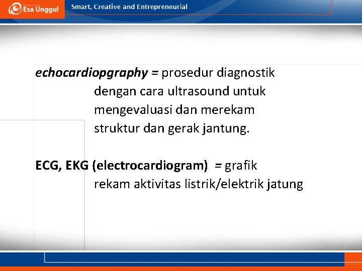 echocardiopgraphy = prosedur diagnostik dengan cara ultrasound untuk mengevaluasi dan merekam struktur dan gerak