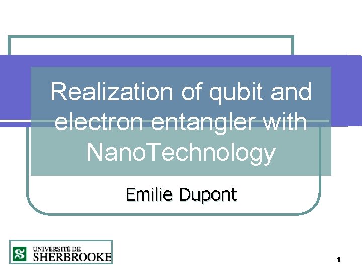 Realization of qubit and electron entangler with Nano. Technology Emilie Dupont 1 