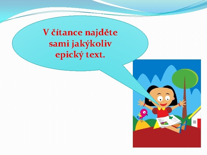 V čítance najděte sami jakýkoliv epický text. V čítance najděte sami jakýkoliv epický text.