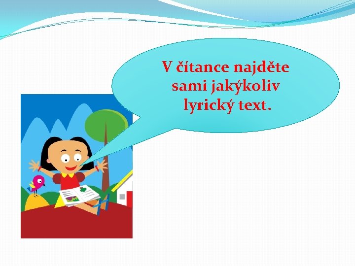 V čítance najděte sami jakýkoliv lyrický text. V čítance najděte sami jakýkoliv lyrický text.