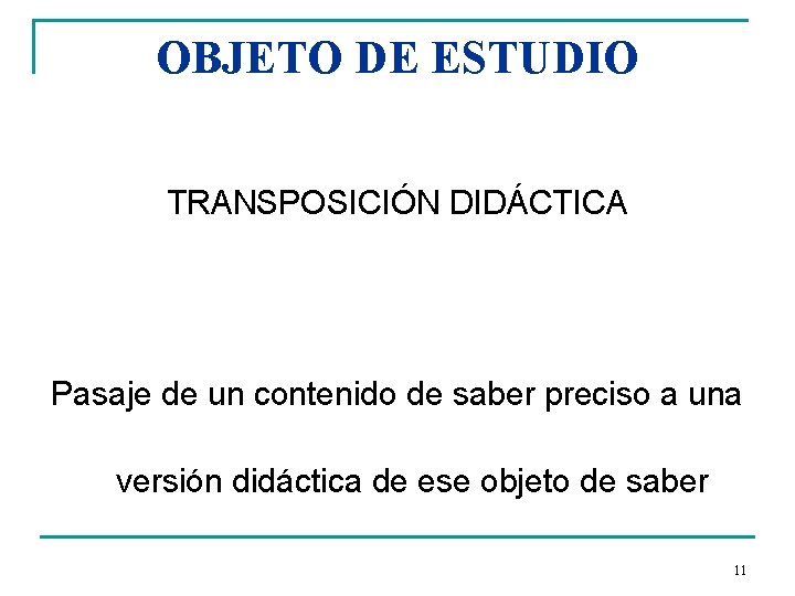 OBJETO DE ESTUDIO TRANSPOSICIÓN DIDÁCTICA Pasaje de un contenido de saber preciso a una