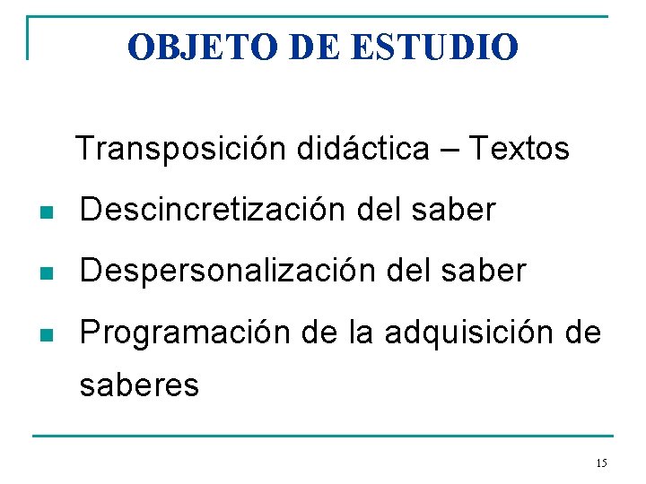 OBJETO DE ESTUDIO Transposición didáctica – Textos n Descincretización del saber n Despersonalización del