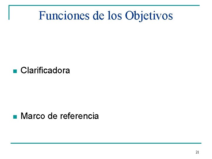 Funciones de los Objetivos n Clarificadora n Marco de referencia 21 