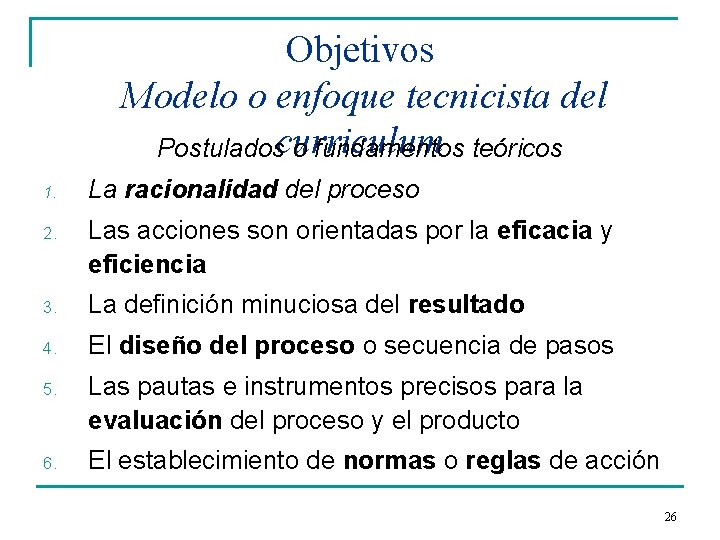 Objetivos Modelo o enfoque tecnicista del Postuladoscurriculum o fundamentos teóricos 1. La racionalidad del