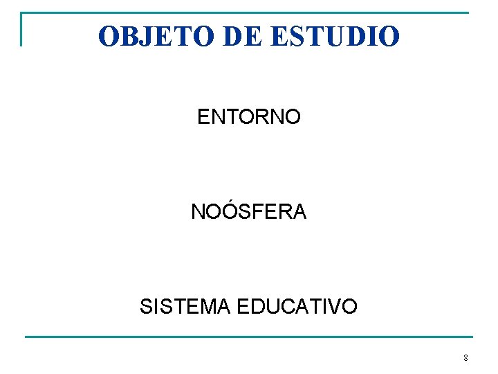 OBJETO DE ESTUDIO ENTORNO NOÓSFERA SISTEMA EDUCATIVO 8 