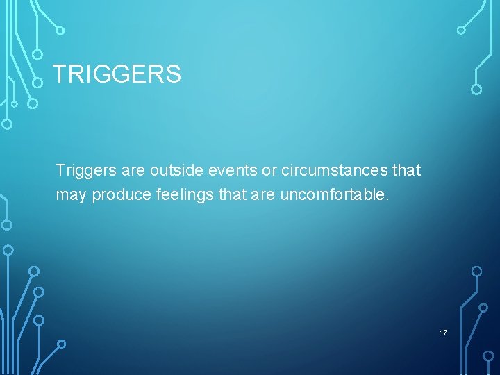 TRIGGERS Triggers are outside events or circumstances that may produce feelings that are uncomfortable.