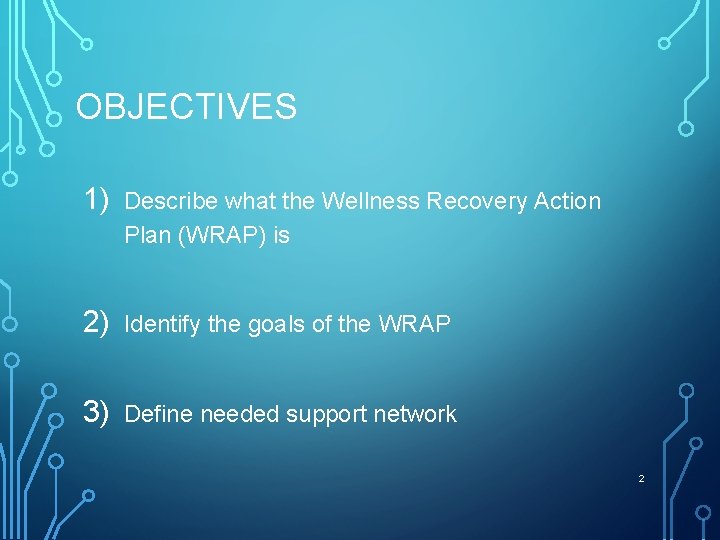 OBJECTIVES 1) Describe what the Wellness Recovery Action Plan (WRAP) is 2) Identify the