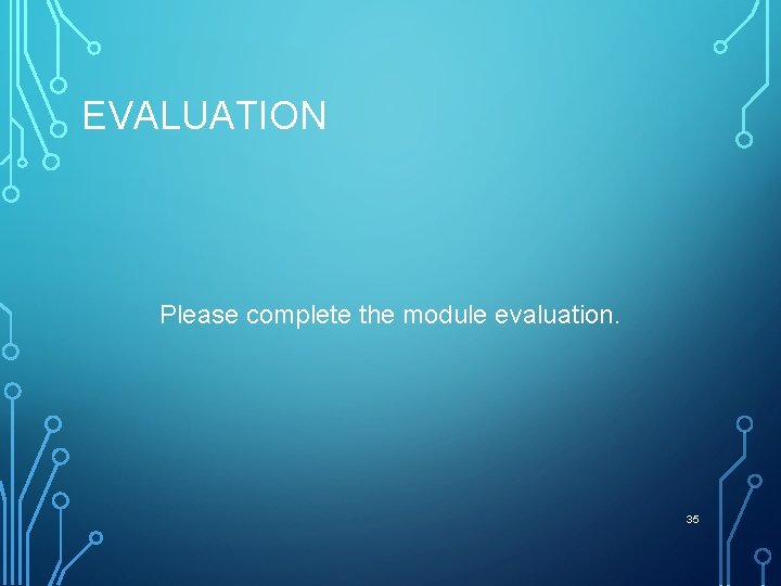 EVALUATION Please complete the module evaluation. 35 