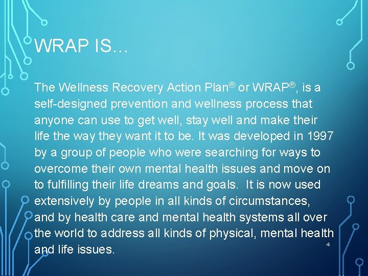 WRAP IS… The Wellness Recovery Action Plan® or WRAP®, is a self-designed prevention and