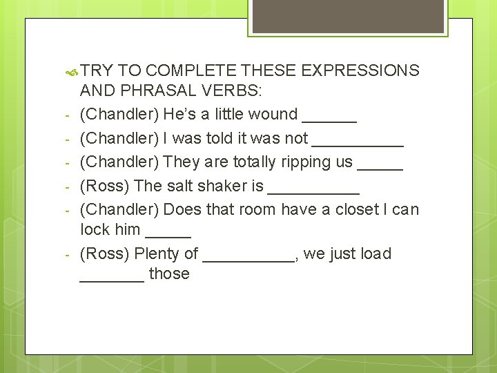  TRY - TO COMPLETE THESE EXPRESSIONS AND PHRASAL VERBS: (Chandler) He’s a little