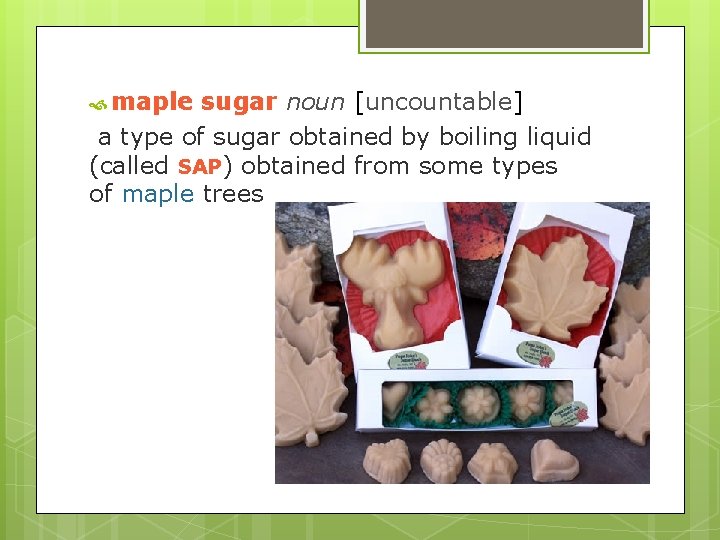  maple sugar noun [uncountable] a type of sugar obtained by boiling liquid (called