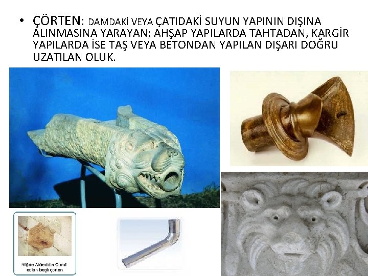  • ÇÖRTEN: DAMDAKİ VEYA ÇATIDAKİ SUYUN YAPININ DIŞINA ALINMASINA YARAYAN; AHŞAP YAPILARDA TAHTADAN,