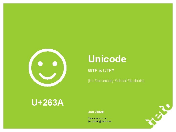 ☺ Unicode WTF is UTF? (for Secondary School Students) U+263 A Jan Zidek Tieto ☺ Unicode WTF is UTF? (for Secondary School Students) U+263 A Jan Zidek Tieto