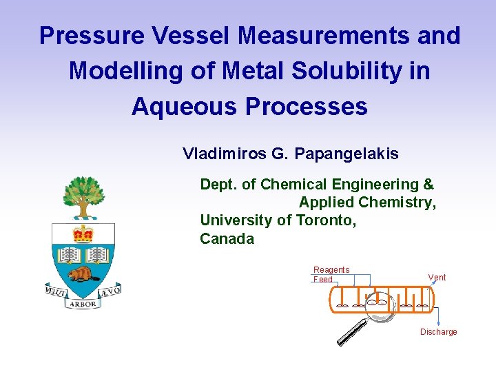 Pressure Vessel Measurements and Modelling of Metal Solubility in Aqueous Processes Vladimiros G. Papangelakis