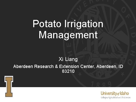 Potato Irrigation Management Xi Liang Aberdeen Research & Extension Center, Aberdeen, ID 83210 
