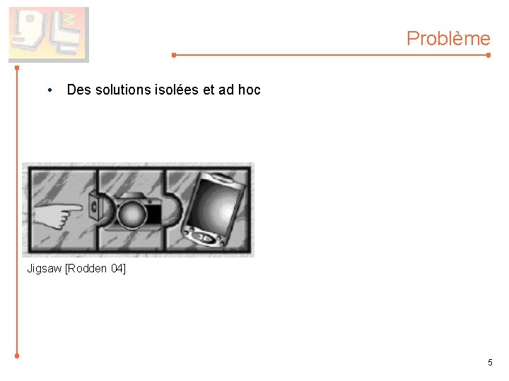 Problème • Des solutions isolées et ad hoc Jigsaw [Rodden 04] 5 