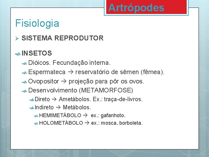 Artrópodes Fisiologia Ø SISTEMA REPRODUTOR INSETOS Dióicos. Fecundação interna. Espermateca reservatório de sêmen (fêmea). Artrópodes Fisiologia Ø SISTEMA REPRODUTOR INSETOS Dióicos. Fecundação interna. Espermateca reservatório de sêmen (fêmea).